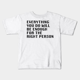 Everything You Do Will Be Enough For The Right Person Kids T-Shirt